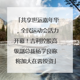 共享世运嘉年华，全民运动会活力开幕！吉利控股高级副总裁杨学良称将加大在蓉投资