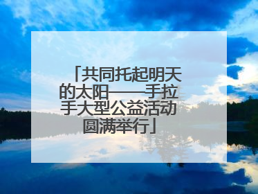 共同托起明天的太阳——手拉手大型公益活动圆满举行