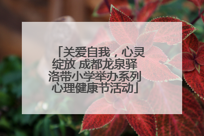 关爱自我，心灵绽放 成都龙泉驿洛带小学举办系列心理健康节活动
