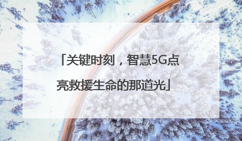关键时刻，智慧5G点亮救援生命的那道光