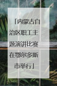 内蒙古自治区职工主题演讲比赛在鄂尔多斯市举行