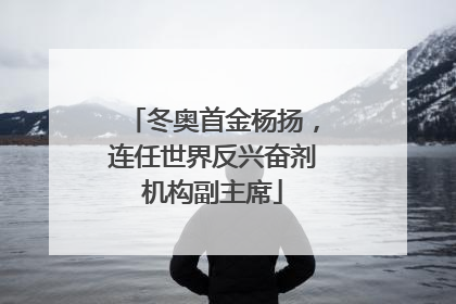 冬奥首金杨扬，连任世界反兴奋剂机构副主席