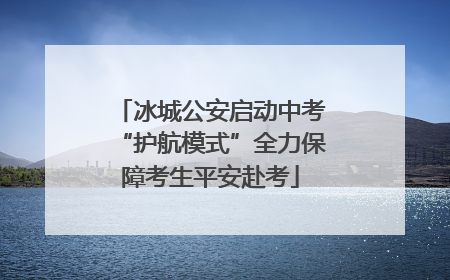冰城公安启动中考“护航模式”全力保障考生平安赴考