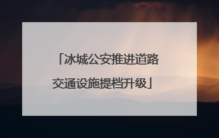 冰城公安推进道路交通设施提档升级