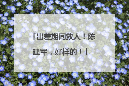 出差期间救人！陈建军，好样的！
