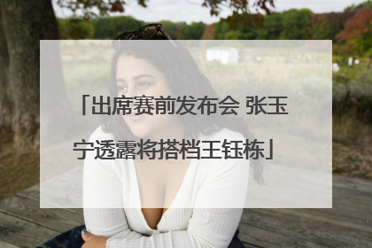 出席赛前发布会 张玉宁透露将搭档王钰栋