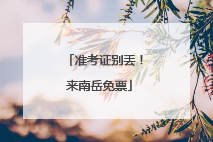准考证别丢！来南岳免票