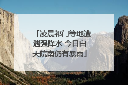 凌晨祁门等地遭遇强降水 今日白天皖南仍有暴雨