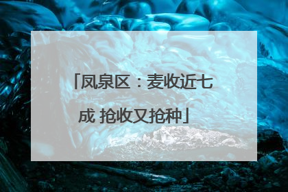 凤泉区：麦收近七成 抢收又抢种