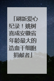 刷新爱心纪录！姚树喜成安徽省年龄最大的造血干细胞捐献者