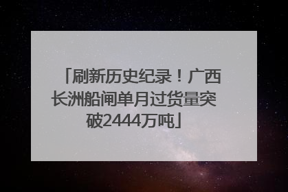 刷新历史纪录！广西长洲船闸单月过货量突破2444万吨