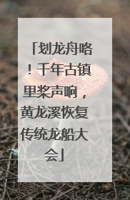 划龙舟咯！千年古镇里桨声响，黄龙溪恢复传统龙船大会