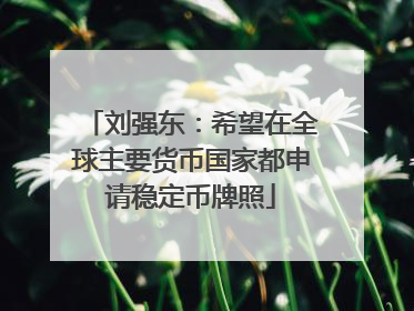 刘强东：希望在全球主要货币国家都申请稳定币牌照