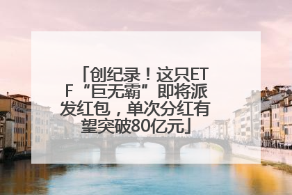 创纪录！这只ETF“巨无霸”即将派发红包，单次分红有望突破80亿元