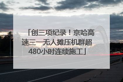 创三项纪录！京哈高速三一无人摊压机群超480小时连续施工