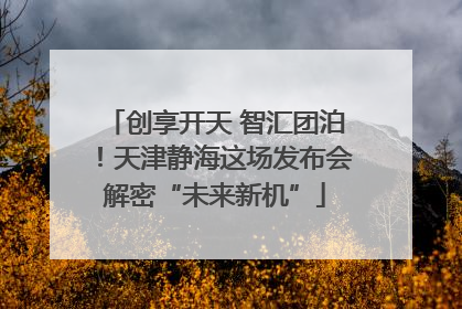 创享开天 智汇团泊！天津静海这场发布会解密“未来新机”