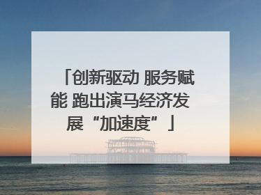 创新驱动 服务赋能 跑出演马经济发展“加速度”