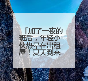 加了一夜的班后，年轻小伙热晕在出租屋！夏天到来，请做好这件事