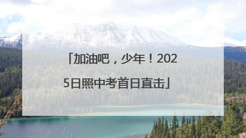 加油吧，少年！2025日照中考首日直击