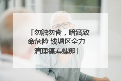 勿触勿食，暗藏致命危险 钱塘区全力清理福寿螺卵