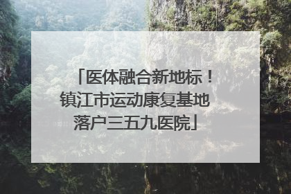 医体融合新地标！镇江市运动康复基地落户三五九医院