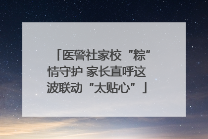 医警社家校“粽”情守护 家长直呼这波联动“太贴心”
