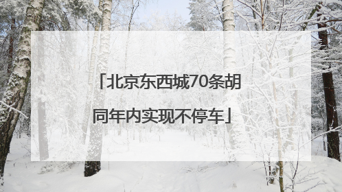 北京东西城70条胡同年内实现不停车