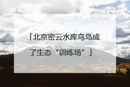 北京密云水库鸟岛成了生态“训练场”