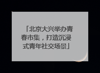 北京大兴举办青春市集，打造沉浸式青年社交场景