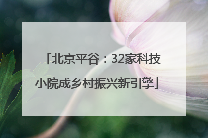 北京平谷：32家科技小院成乡村振兴新引擎
