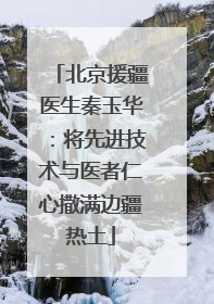 北京援疆医生秦玉华：将先进技术与医者仁心撒满边疆热土