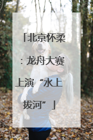 北京怀柔：龙舟大赛上演“水上拔河”