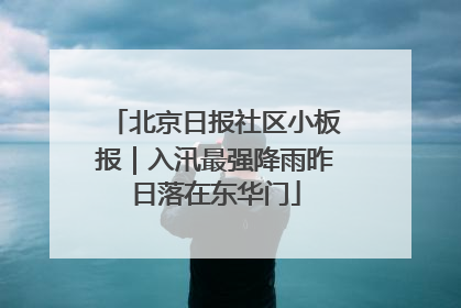 北京日报社区小板报｜入汛最强降雨昨日落在东华门