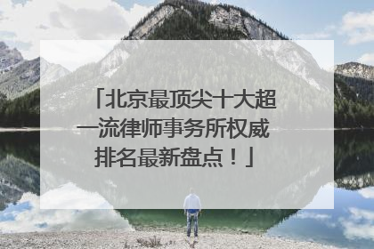 北京最顶尖十大超一流律师事务所权威排名最新盘点！