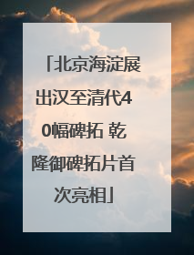 北京海淀展出汉至清代40幅碑拓 乾隆御碑拓片首次亮相