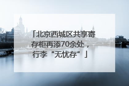 北京西城区共享寄存柜再添70余处，行李“无忧存”