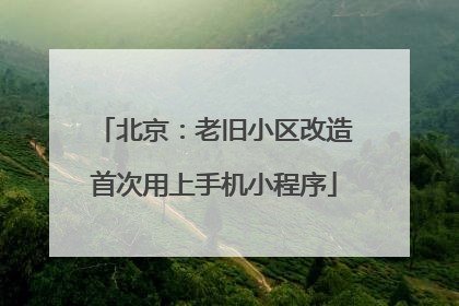 北京：老旧小区改造首次用上手机小程序