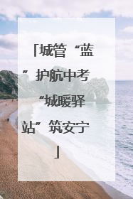城管“蓝”护航中考 “城暖驿站”筑安宁