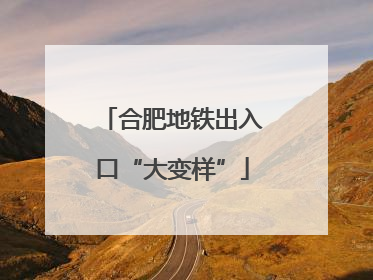 合肥地铁出入口“大变样”