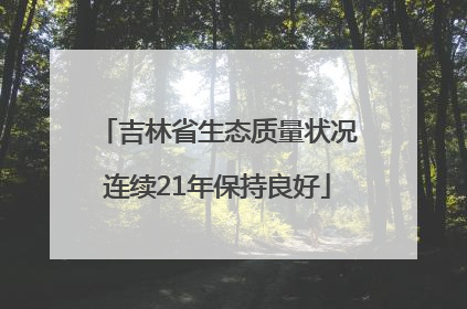 吉林省生态质量状况连续21年保持良好