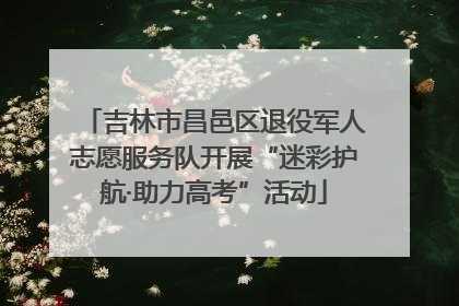吉林市昌邑区退役军人志愿服务队开展“迷彩护航·助力高考”活动