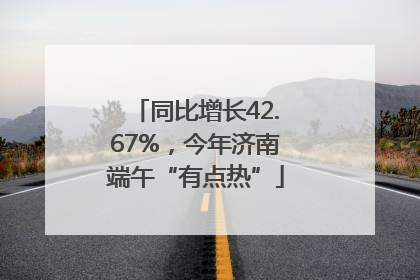 同比增长42.67%，今年济南端午“有点热”