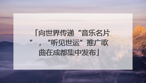 向世界传递“音乐名片”，“听见世运”推广歌曲在成都集中发布