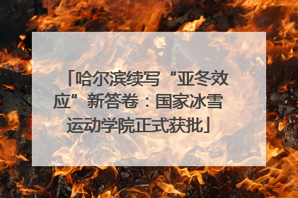 哈尔滨续写“亚冬效应”新答卷：国家冰雪运动学院正式获批