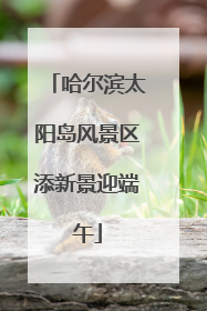 哈尔滨太阳岛风景区添新景迎端午