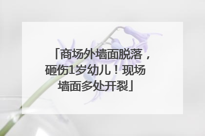 商场外墙面脱落，砸伤1岁幼儿！现场墙面多处开裂