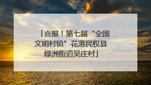 喜报！第七届“全国文明村镇”花落民权县绿洲街道吴庄村