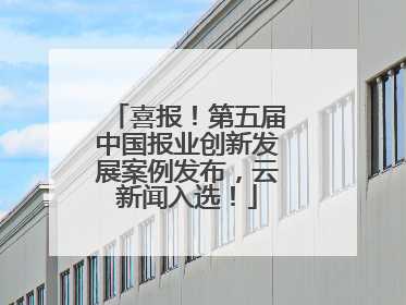 喜报！第五届中国报业创新发展案例发布，云新闻入选！