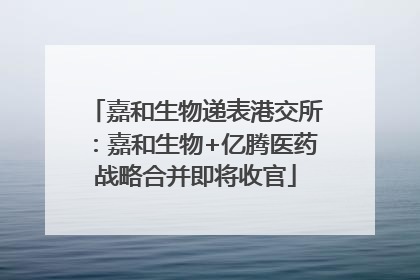 嘉和生物递表港交所：嘉和生物+亿腾医药战略合并即将收官