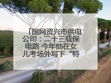 国网资兴市供电公司：二十三载保电路 今年他在女儿考场外写下“特殊答卷”